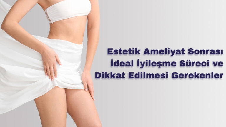 Estetik Ameliyat Sonrası İdeal İyileşme Süreci ve Dikkat Edilmesi Gerekenler