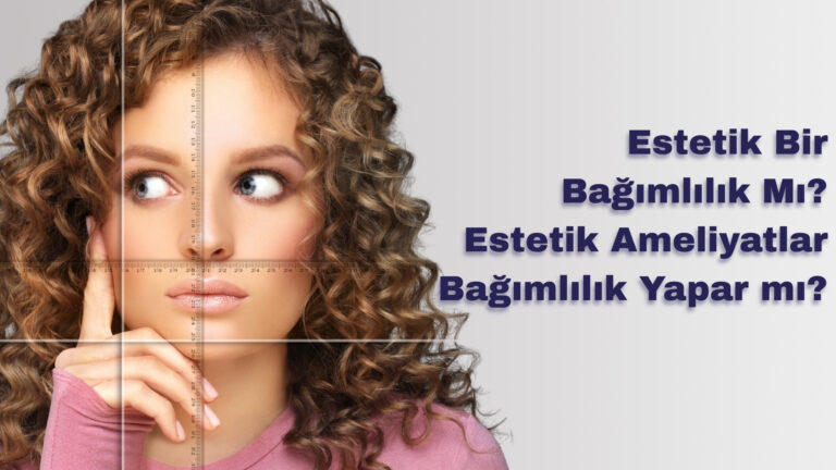 Estetik Bir Bağımlılık mı? Estetik Ameliyatlar Bağımlılık Yapar mı?