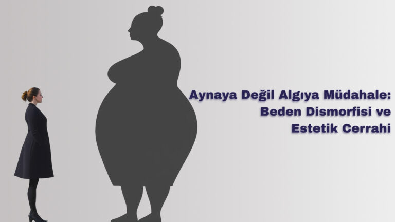 Aynaya Değil Algıya Müdahale: Beden Dismorfisi ve Estetik Cerrahi