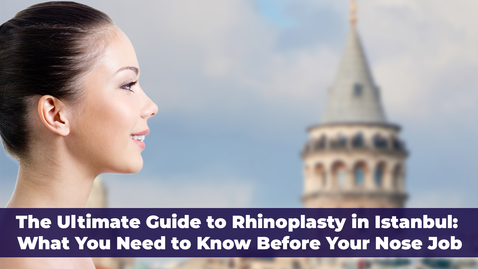 The Ultimate Guide to Rhinoplasty in Istanbul: What You Need to Know Before Your Nose Job
