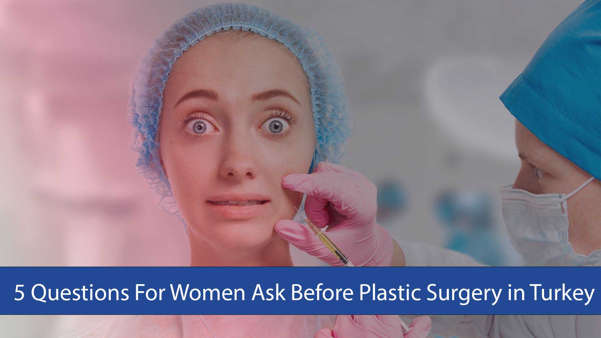 5 Questions For Women Ask Before Plastic Surgery in Turkey