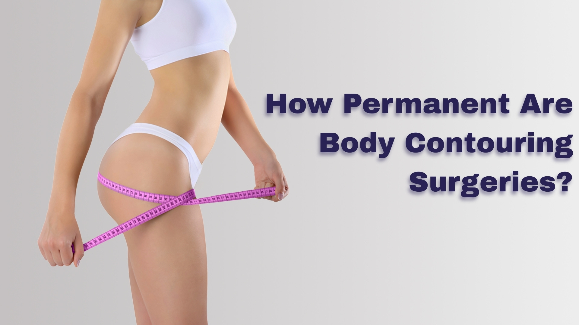 How Permanent Are Body Contouring Surgeries?
