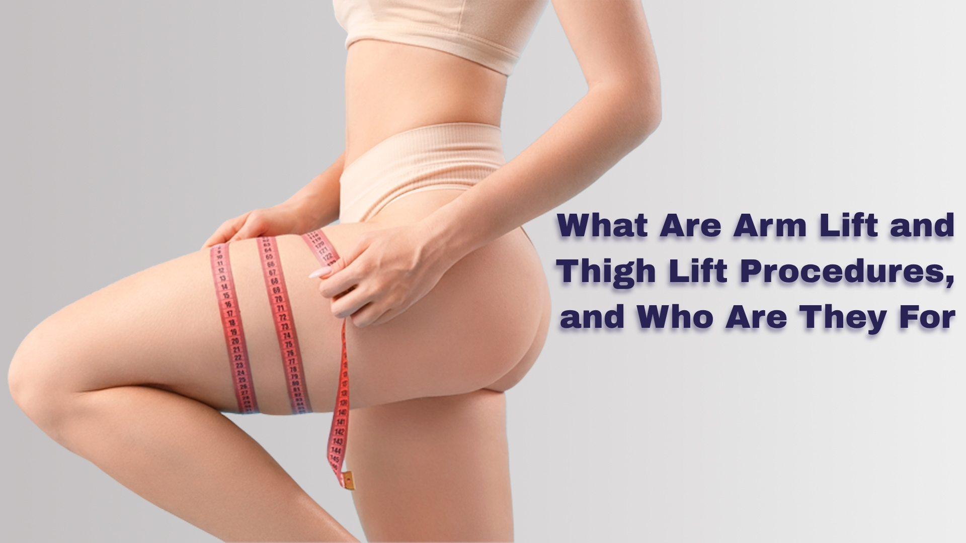 What Are Arm Lift and Thigh Lift Procedures, and Who Are They For?
